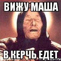 ВИЖУ МАША В КЕРЧЬ ЕДЕТ
