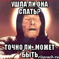 ушла ли она спать? точно ли...может быть