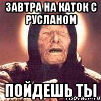 Завтра на каток с Русланом пойдешь ты