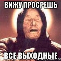 вижу просрешь все выходные