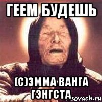 Геем будешь (с)Эмма Ванга Гэнгста