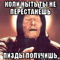 коли ныть ты не перестанешь пизды получишь
