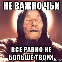 Не важно чьи Все равно не больше твоих