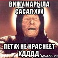 Вижу Марыла сасал хуй петух не краснеет хДДДД