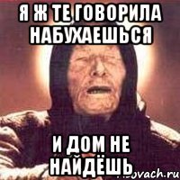 Я ж те говорила набухаешься и дом не найдёшь
