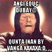 Angi equc Dubay@ qunta inan BY VANGA XAXAXA:D