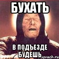 бухать в подъезде будешь
