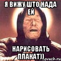 Я вижу што нада ей нарисовать плакат))