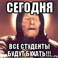 СЕГОДНЯ ВСЕ СТУДЕНТЫ БУДУТ БУХАТЬ!!!