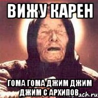 Вижу Карен гома гома Джим Джим Джим с Архипов