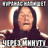 Нуранас напишет Через минуту