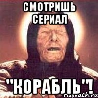 Смотришь сериал "Корабль"!