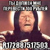 ты должен мне перевести 100 рублей R172887517503