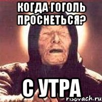 Когда гоголь проснеться? С утра