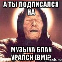 а ты подписался на музыуа бпаn уралск [bm]?