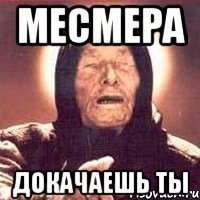 Месмера докачаешь ты