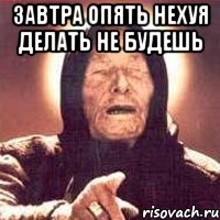 Завтра опять нехуя делать не будешь 