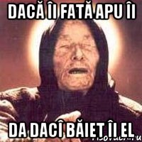 dacĂ îi fatĂ apu îi da dacî bĂiet îi el