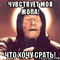 чувствует моя жопа! что хочу срать!