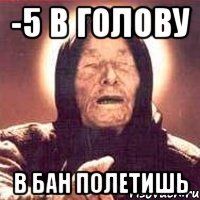 -5 в голову в бан полетишь