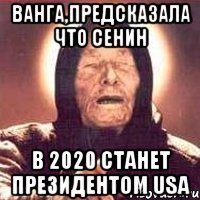 Ванга,предсказала что Сенин в 2020 станет президентом USA