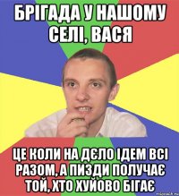 брігада у нашому селі, вася це коли на дєло ідем всі разом, а пизди получає той, хто хуйово бігає