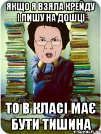 якщо я взяла крейду і пишу на дошці то в класі має бути тишина