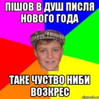 пішов в душ писля нового года таке чуство ниби возкрес
