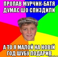пропав мурчик-батя думає шо спиздили а то я малой на новій год шубу подарив