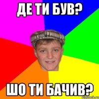 Де ти був? Шо ти бачив?