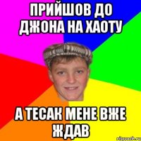 Прийшов до Джона на хаоту А Тесак мене вже ждав