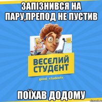 запізнився на пару,препод не пустив поїхав додому