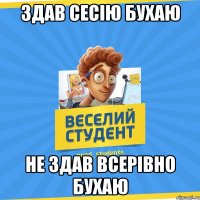 Здав сесію Бухаю не здав всерівно бухаю