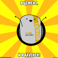 Я цемент, и я ахуенен!