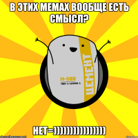 в этих мемах вообще есть смысл? нет=))))))))))))))))