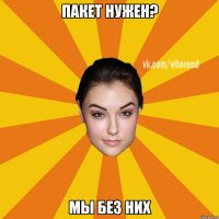 ПАКЕТ НУЖЕН? МЫ БЕЗ НИХ