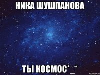 Ника Шушпанова Ты космос*_*
