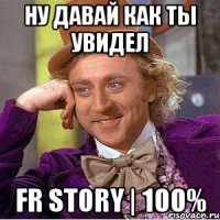 Ну давай как ты увидел FR Story | 100%