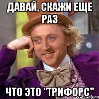 Давай, скажи еще раз Что это "трифорс"