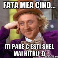 Fata mea cind... iti pare c esti shel mai hitru :D