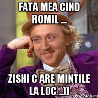 fata mea cind Romil ... zishi c are mintile la loc ..))