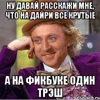 ну давай расскажи мне, что на дайри все крутые а на фикбуке один трэш