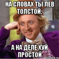 На словах ты Лев Толстой, А на деле Хуй простой