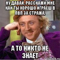 Ну давай, расскажи мне как ты хорошо играеш в ПВП за стража, А то никто не знает