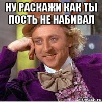 Ну раскажи как ты пость не набивал 