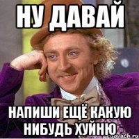 Ну давай Напиши ещё какую нибудь хуйню