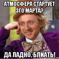 Атмосфера стартует 3го марта? Да ладно, блиать!