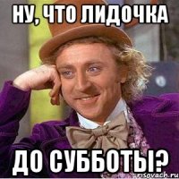 Ну, что Лидочка до субботы?