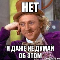 нет и даже не думай об этом