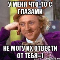 У меня что-то с глазами не могу их отвести от тебя=)